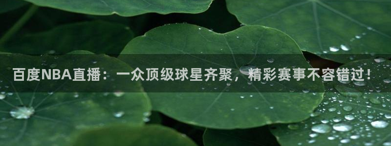 直播直播吧：百度NBA直播：一众顶级球星齐聚，精彩赛事不容错过！